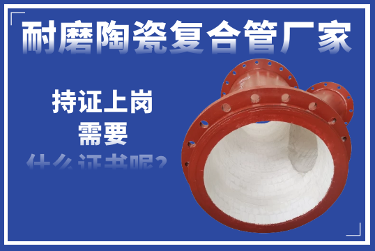 若是耐磨陶瓷复合管厂家需要“持证上岗”-您以为需要什么证呢？？？？？？？