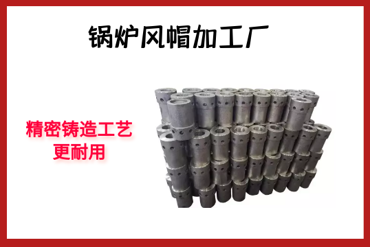 锅炉风帽加工厂-细密铸造工艺更耐用[S36沙龙会]