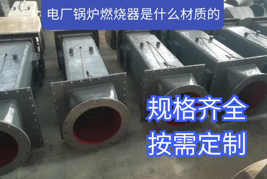电厂锅炉燃烧器是什么材质的-免含混答[S36沙龙会]