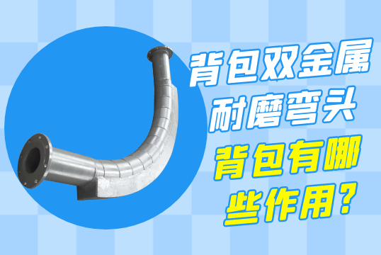 背包双金属耐磨弯头的背包有哪些作用?[S36沙龙会]