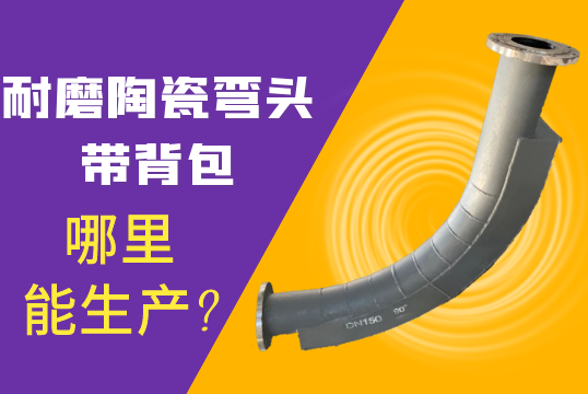 耐磨陶瓷弯头带背包那里能生产?[S36沙龙会]
