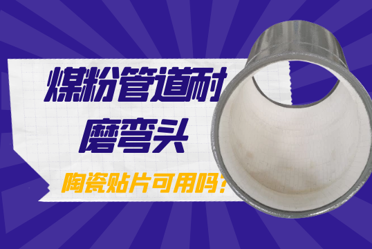 煤粉管道耐磨弯头-陶瓷贴片可用吗？？？
