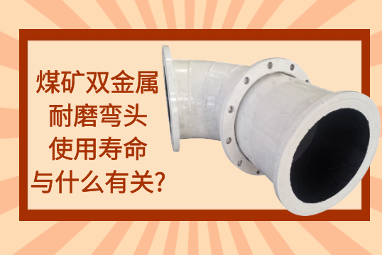 煤矿双金属耐磨弯头使用寿命与什么有关?[S36沙龙会]