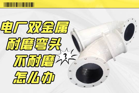 电厂双金属耐磨弯头不耐磨怎么办?[S36沙龙会]