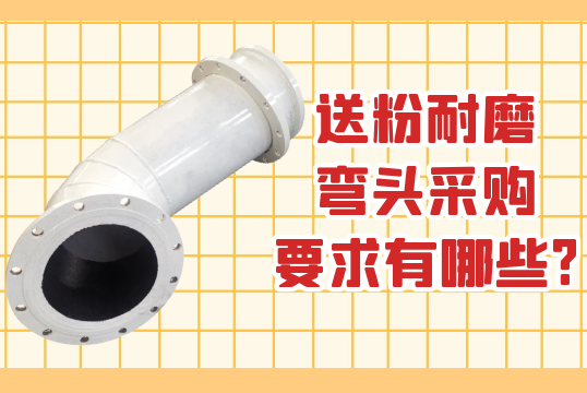 送粉耐磨弯头采购要求有哪些?[S36沙龙会]