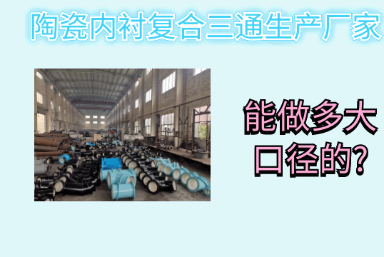 陶瓷内衬复合三通生产厂家能做多大口径的?