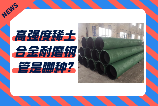 高强度稀土合金耐磨钢管是哪种?[S36沙龙会]