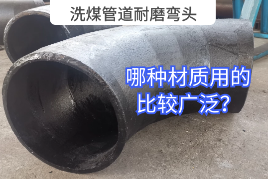 洗煤管道耐磨弯头哪种材质用的较量普遍？？？？？
