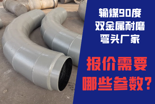输煤90度双金属耐磨弯头厂家报价需要哪些参数?