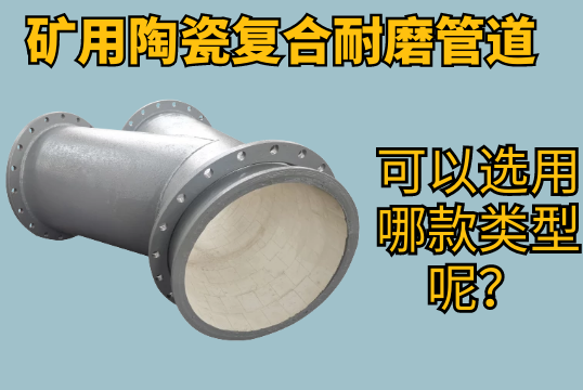 矿用陶瓷复合耐磨管道可以选用哪款类型呢？？？？？？