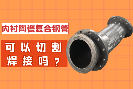 内衬陶瓷复合钢管可以切割焊接吗?[S36沙龙会]