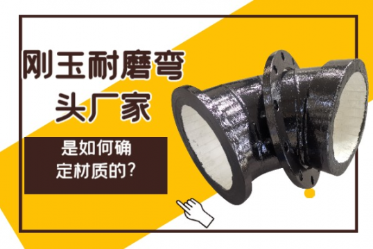 刚玉耐磨弯头厂家是怎样确定材质的?[S36沙龙会]