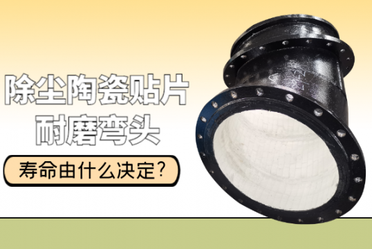 除尘陶瓷贴片耐磨弯头寿命由什么决议?[S36沙龙会]