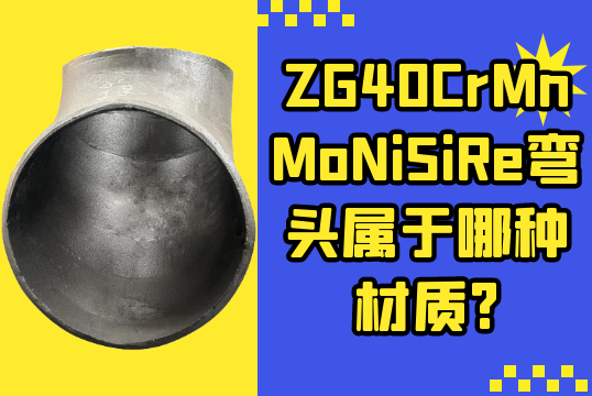 ZG40CrMnMoNiSiRe弯头属于哪种材质?[S36沙龙会]