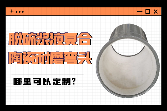 脱硫浆液复合陶瓷耐磨弯头那里可以定制?[S36沙龙会]
