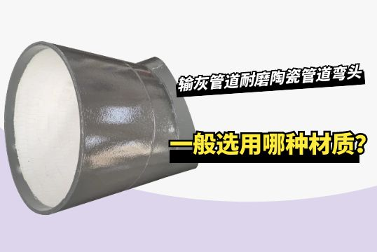 输灰管道耐磨陶瓷管道弯头一样平常选用哪种材质？？？？？？