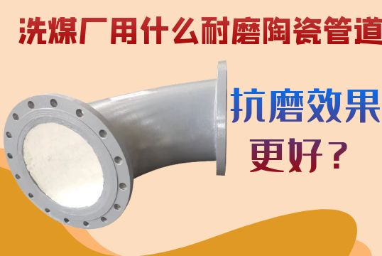 洗煤厂用什么耐磨陶瓷管道抗磨效果更好？？？？？？