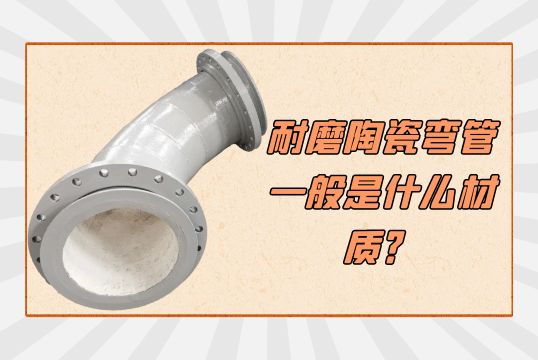 耐磨陶瓷弯管一样平常是什么材质？？？？[S36沙龙会]