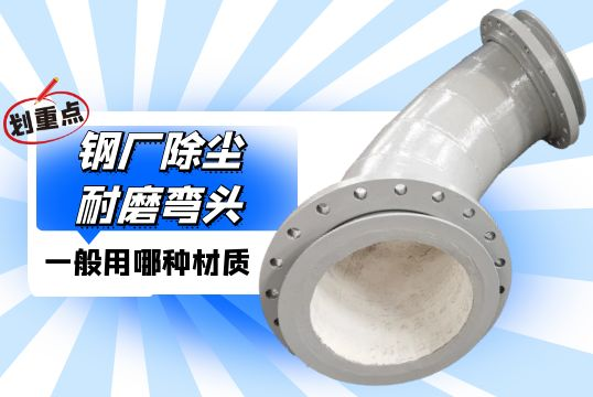 钢厂除尘耐磨弯头一样平常用哪种材质？？？？