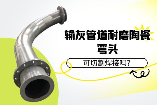 输灰管道耐磨陶瓷弯头可切割焊接吗？？？？？[S36沙龙会]