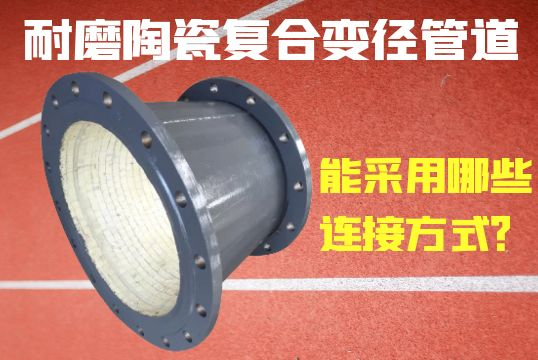 耐磨陶瓷复合变径管道能接纳哪些毗连方法？？？？？？？？