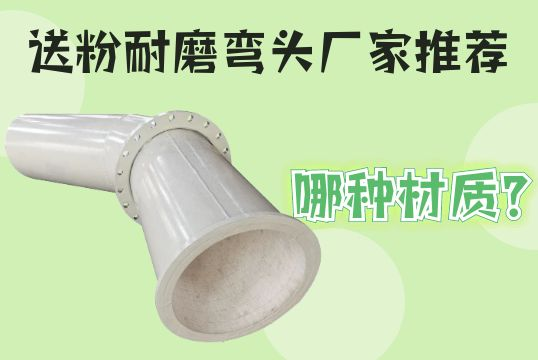 送粉耐磨弯头厂家推荐哪种材质？？？？