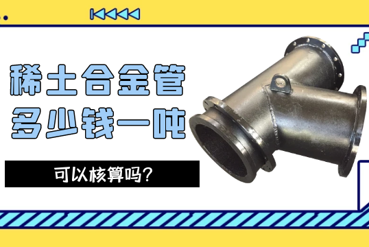 稀土合金管几多钱一吨可以核算吗？？？[S36沙龙会]