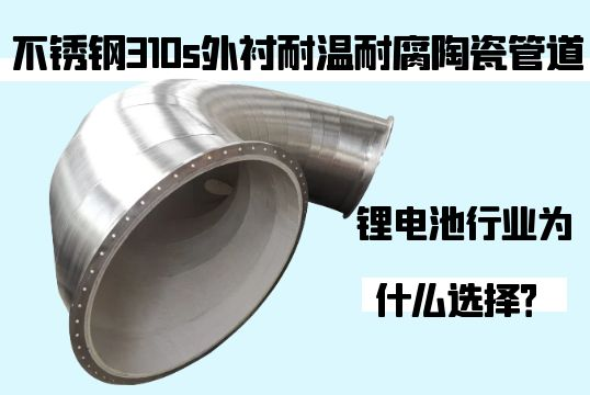 锂电池行业为什么选择不锈钢310s外衬耐温耐腐陶瓷管道？？？？？