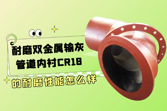 耐磨双金属输灰管道内衬CR18的耐磨性能怎么样[S36沙龙会]