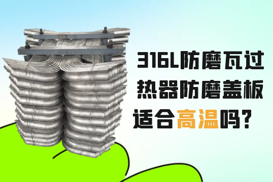 316L防磨瓦过热器防磨盖板适合高温吗？？？？？？[S36沙龙会]