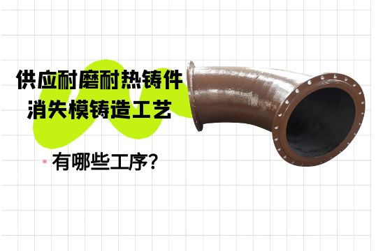 供应耐磨耐热铸件消逝模铸造工艺有哪些工序