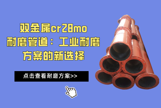 双金属cr28mo耐磨管道：工业耐磨解决计划的新选择